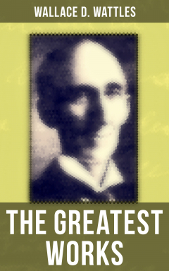 Книга The Greatest Works of Wallace D. Wattles на ReadRate.com книга The Greatest Works of Wallace D. Wattles