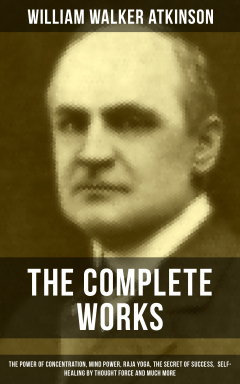 Книга The Complete Works of William Walker Atkinson: The Power of Concentration, Mind Power, Raja Yoga, The Secret of Success, Self-Healing by Thought Force and much more на ReadRate.com книга The Complete Works of William Walker Atkinson: The Power of Concentration, Mind Power, Raja Yoga, The Secret of Success, Self-Healing by Thought Force and much more