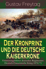 книга Der Kronprinz und die deutsche Kaiserkrone - Erinnerungsbl?tter deutscher Regimenter: Deutsch-Franz?sische Krieg 1870/71
