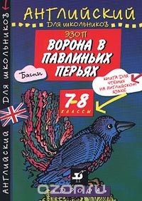 Книга Эзоп. Ворона в павлиньих перьях. Басни. Книга для чтения на английском языке. 7-8 классы на ReadRate.com книга Эзоп. Ворона в павлиньих перьях. Басни. Книга для чтения на английском языке. 7-8 классы