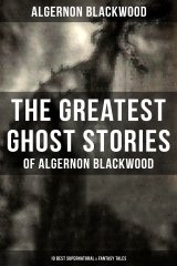 книга The Greatest Ghost Stories of Algernon Blackwood (10 Best Supernatural & Fantasy Tales)