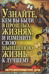 книга Узнайте, кем вы были в прошлых жизнях, и измените свою нынешнюю жизнь к лучшему