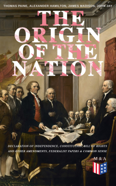 Книга The Origin of the Nation: Declaration of Independence, Constitution, Bill of Rights and Other Amendments, Federalist Papers & Common Sense на ReadRate.com книга The Origin of the Nation: Declaration of Independence, Constitution, Bill of Rights and Other Amendments, Federalist Papers & Common Sense