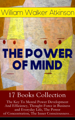 Книга THE POWER OF MIND - 17 Books Collection: The Key To Mental Power Development And Efficiency, Thought-Force in Business and Everyday Life, The Power of Concentration, The Inner Consciousness… на ReadRate.com книга THE POWER OF MIND - 17 Books Collection: The Key To Mental Power Development And Efficiency, Thought-Force in Business and Everyday Life, The Power of Concentration, The Inner Consciousness…