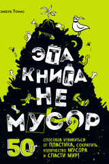 Книга Эта книга не мусор. 50 способов избавиться от пластика, сократить количество мусора и спасти мир! на ReadRate.com книга Эта книга не мусор. 50 способов избавиться от пластика, сократить количество мусора и спасти мир!