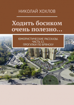 Книга Ходить босиком очень полезно… Юмористические рассказы. Часть 12. Прогулки по Брянску на ReadRate.com книга Ходить босиком очень полезно… Юмористические рассказы. Часть 12. Прогулки по Брянску
