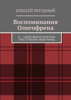 Книга Воспоминания Олигофрена. Я – самое фантастическое преступление моей мамы на ReadRate.com книга Воспоминания Олигофрена. Я – самое фантастическое преступление моей мамы