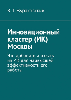 Книга Инновационный кластер (ИК) Москвы. Что добавить и изъять из ИК для наивысшей эффективности его работы на ReadRate.com книга Инновационный кластер (ИК) Москвы. Что добавить и изъять из ИК для наивысшей эффективности его работы