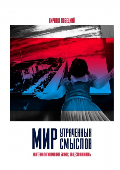 Книга Мир утраченных смыслов. Как технологии меняют бизнес, общество и жизнь на ReadRate.com книга Мир утраченных смыслов. Как технологии меняют бизнес, общество и жизнь