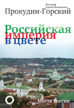 Книга Российская империя в цвете. Места России. Фотограф Сергей Михайлович Прокудин-Горский на ReadRate.com книга Российская империя в цвете. Места России. Фотограф Сергей Михайлович Прокудин-Горский