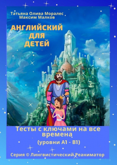 Книга Английский для детей. Тесты с ключами на все времена (уровни А1 – В1). Серия © Лингвистический Реаниматор на ReadRate.com книга Английский для детей. Тесты с ключами на все времена (уровни А1 – В1). Серия © Лингвистический Реаниматор