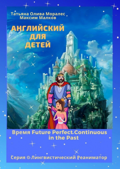 Книга Английский для детей. Время Future Perfect Continuous in the Past. Серия © Лингвистический Реаниматор на ReadRate.com книга Английский для детей. Время Future Perfect Continuous in the Past. Серия © Лингвистический Реаниматор
