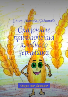 Книга Сказочные приключения хлебного зёрнышка. Сказка про зёрнышко на ReadRate.com книга Сказочные приключения хлебного зёрнышка. Сказка про зёрнышко