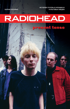 Книга Radiohead. Present Tense. История группы в хрониках культовых медиа на ReadRate.com книга Radiohead. Present Tense. История группы в хрониках культовых медиа