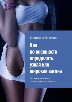 Книга Как по внешности определить, узкая или широкая вагина. Размер влагалища по внешним признакам на ReadRate.com книга Как по внешности определить, узкая или широкая вагина. Размер влагалища по внешним признакам