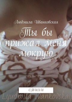 Книга Ты бы прижал меня мокрую. Стихи на ReadRate.com книга Ты бы прижал меня мокрую. Стихи