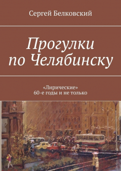 Книга Прогулки по Челябинску. «Лирические» 60-е годы и не только на ReadRate.com книга Прогулки по Челябинску. «Лирические» 60-е годы и не только