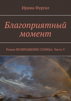 Книга Благоприятный момент. Роман ВОЗВРАЩЕНИЕ СОЛНЦА. Часть V на ReadRate.com книга Благоприятный момент. Роман ВОЗВРАЩЕНИЕ СОЛНЦА. Часть V