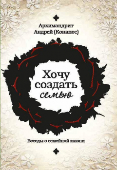 Книга Хочу создать семью. Беседы о семейной жизни на ReadRate.com книга Хочу создать семью. Беседы о семейной жизни