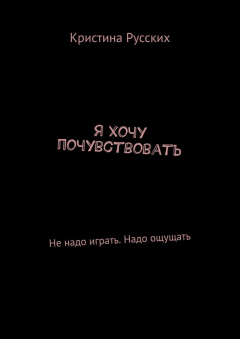 Книга Я хочу почувствовать. Не надо играть. Надо ощущать на ReadRate.com книга Я хочу почувствовать. Не надо играть. Надо ощущать