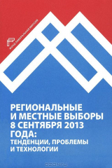 книга Региональные и местные выборы 8 сентября 2013 года. Тенденции, проблемы и технологии