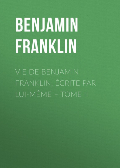 Книга Vie de Benjamin Franklin, ?crite par lui-m?me – Tome II на ReadRate.com книга Vie de Benjamin Franklin, ?crite par lui-m?me – Tome II