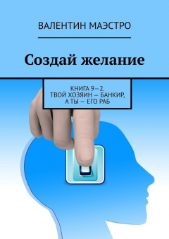 Книга Создай желание. Книга 9—2. Твой хозяин – банкир, а ты – его раб на ReadRate.com книга Создай желание. Книга 9—2. Твой хозяин – банкир, а ты – его раб