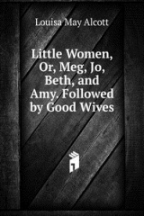 книга Little Women, Or, Meg, Jo, Beth, and Amy. Followed by Good Wives