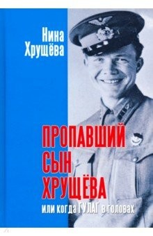 Книга Пропавший сын Хрущева, или когда ГУЛАГ в головах на ReadRate.com книга Пропавший сын Хрущева, или когда ГУЛАГ в головах