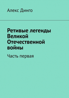 Книга Ретивые легенды Великой Отечественной войны. Часть первая на ReadRate.com книга Ретивые легенды Великой Отечественной войны. Часть первая