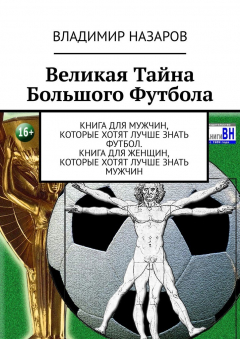 Книга Великая Тайна Большого Футбола. Книга для мужчин, которые хотят лучше знать футбол. Книга для женщин, которые хотят лучше знать мужчин на ReadRate.com книга Великая Тайна Большого Футбола. Книга для мужчин, которые хотят лучше знать футбол. Книга для женщин, которые хотят лучше знать мужчин