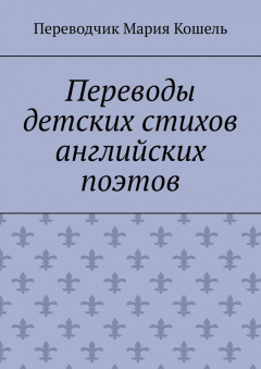 Книга Переводы детских стихов английских поэтов. Переводчик Мария Кошель на ReadRate.com книга Переводы детских стихов английских поэтов. Переводчик Мария Кошель