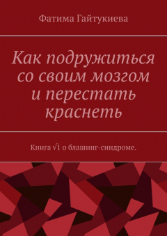 Книга Как подружиться со своим мозгом и перестать краснеть. Книга √1 о блашинг-синдроме на ReadRate.com книга Как подружиться со своим мозгом и перестать краснеть. Книга √1 о блашинг-синдроме