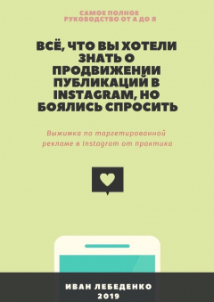 Книга Всё, что вы хотели знать о продвижении публикаций в Instagram, но боялись спросить. Выжимка по таргетированной рекламе в Instagram от практика на ReadRate.com книга Всё, что вы хотели знать о продвижении публикаций в Instagram, но боялись спросить. Выжимка по таргетированной рекламе в Instagram от практика