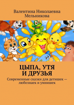 Книга Цыпа, Утя и друзья. Современные сказки для детишек – любознаек и умнишек на ReadRate.com книга Цыпа, Утя и друзья. Современные сказки для детишек – любознаек и умнишек