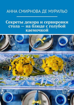 Книга Секреты декора и сервировки стола – на блюде с голубой каемочкой. Элегантно, быстро, без затрат на ReadRate.com книга Секреты декора и сервировки стола – на блюде с голубой каемочкой. Элегантно, быстро, без затрат