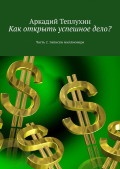 Книга Как открыть успешное дело? Часть 2. Записки миллионера на ReadRate.com книга Как открыть успешное дело? Часть 2. Записки миллионера