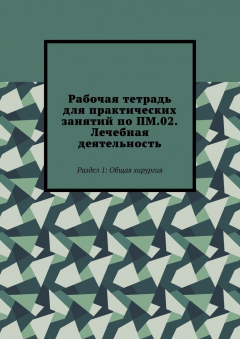 Книга Рабочая тетрадь для практических занятий по ПМ.02. Лечебная деятельность. Раздел 1: Общая хирургия на ReadRate.com книга Рабочая тетрадь для практических занятий по ПМ.02. Лечебная деятельность. Раздел 1: Общая хирургия