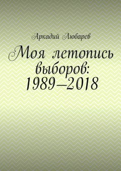 Книга Моя летопись выборов: 1989—2018 на ReadRate.com книга Моя летопись выборов: 1989—2018