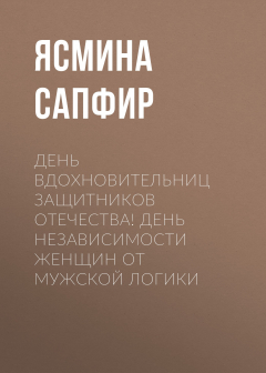 Книга День вдохновительниц защитников отечества! День независимости женщин от мужской логики на ReadRate.com книга День вдохновительниц защитников отечества! День независимости женщин от мужской логики