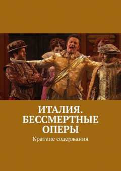 Книга Италия. Бессмертные оперы. Краткие содержания на ReadRate.com книга Италия. Бессмертные оперы. Краткие содержания