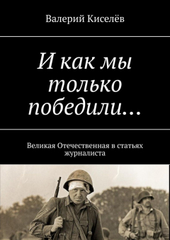 Книга И как мы только победили… Великая Отечественная в статьях журналиста на ReadRate.com книга И как мы только победили… Великая Отечественная в статьях журналиста