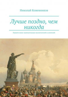 Книга Лучше поздно, чем никогда. Памяти моих замечательных воспитателей и учителей на ReadRate.com книга Лучше поздно, чем никогда. Памяти моих замечательных воспитателей и учителей