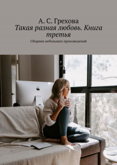 Книга Такая разная любовь. Книга третья. Сборник небольших произведений на ReadRate.com книга Такая разная любовь. Книга третья. Сборник небольших произведений
