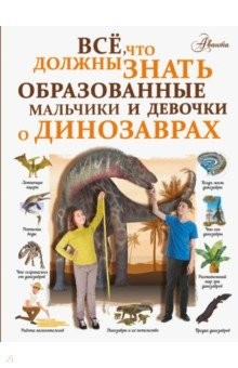 Книга Все, что должны знать образованные мальчики и девочки о динозаврах на ReadRate.com книга Все, что должны знать образованные мальчики и девочки о динозаврах