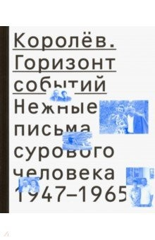 Книга Королёв. Горизонт событий. Нежные письма 1947-1965 на ReadRate.com книга Королёв. Горизонт событий. Нежные письма 1947-1965