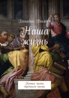 Книга Наша жизнь. Пятая часть третьего тома на ReadRate.com книга Наша жизнь. Пятая часть третьего тома