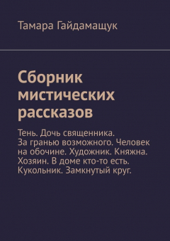 Книга Сборник мистических рассказов. Тень. Дочь священника. За гранью возможного. Человек на обочине. Художник. Княжна. Хозяин. В доме кто-то есть. Кукольник. Замкнутый круг. на ReadRate.com книга Сборник мистических рассказов. Тень. Дочь священника. За гранью возможного. Человек на обочине. Художник. Княжна. Хозяин. В доме кто-то есть. Кукольник. Замкнутый круг.