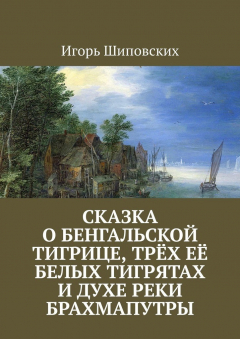 Книга Сказка о бенгальской тигрице, трёх её белых тигрятах и духе реки Брахмапутры. Новелла-сказка на ReadRate.com книга Сказка о бенгальской тигрице, трёх её белых тигрятах и духе реки Брахмапутры. Новелла-сказка