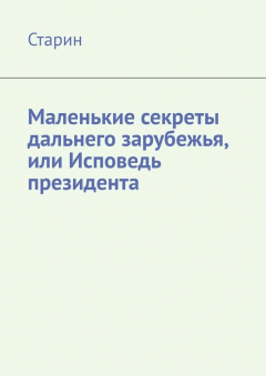 Книга Маленькие секреты дальнего зарубежья, или Исповедь президента на ReadRate.com книга Маленькие секреты дальнего зарубежья, или Исповедь президента